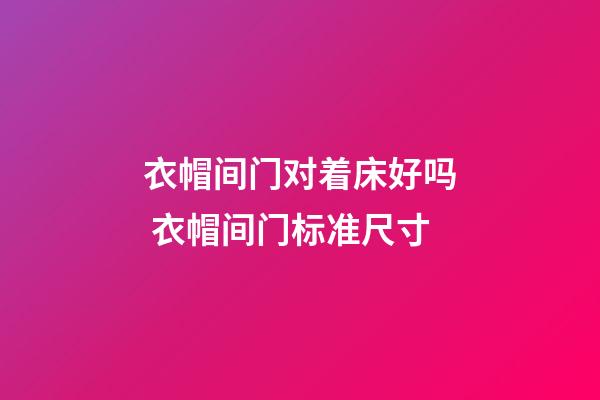 衣帽间门对着床好吗 衣帽间门标准尺寸